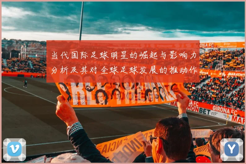 当代国际足球明星的崛起与影响力分析及其对全球足球发展的推动作用
